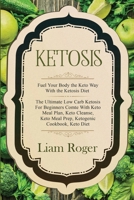 Ketosis - Keto Diet: Fuel Your Body the Keto Way With the Ketosis Diet: The Ultimate Low Carb Ketosis for Beginners with Keto Meal Plan, Keto Cleanse, Keto Meal Prep, Ketogenic Cookbook, Keto Diet 9814950041 Book Cover