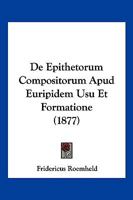 De Epithetorum Compositorum Apud Euripidem Usu Et Formatione (1877) 1160388296 Book Cover