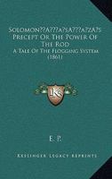 Solomon's Precept Or The Power Of The Rod: A Tale Of The Flogging System 1166291898 Book Cover