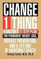 Change 1 Thing: A Doctor's 12 Step Plan for Permanent Weight Loss, Disease Prevention, and a Lifetime of Incredible Health 1477117377 Book Cover