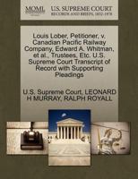 Louis Lober, Petitioner, v. Canadian Pacific Railway Company, Edward A. Whitman, et al., Trustees, Etc. U.S. Supreme Court Transcript of Record with Supporting Pleadings 1270363077 Book Cover