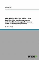 Beat, Rock 'n' Roll und die SED - Die konfliktreiche Auseinandersetzung zwischen Staat und Jugendbewegung in der DDR der sechziger Jahre 3638902218 Book Cover