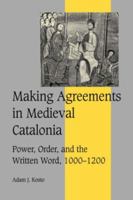 Making Agreements in Medieval Catalonia: Power, Order, and the Written Word, 1000-1200 (Cambridge Studies in Medieval Life and Thought: Fourth Series) 0521037859 Book Cover