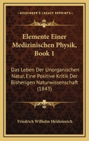 Elemente Einer Medizinischen Physik, Book 1: Das Leben Der Unorganischen Natur, Eine Positive Kritik Der Bisherigen Naturwissenschaft (1843) 116115633X Book Cover