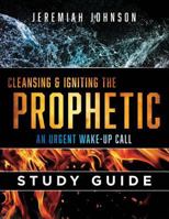 Cleansing and Igniting the Prophetic: An Urgent Wake up Call: Study Guide 1725033976 Book Cover