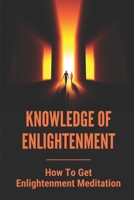 Knowledge Of Enlightenment: How To Get Enlightenment Meditation: Enlightenment Definition B09B1PZ2SR Book Cover