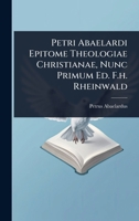Petri Abaelardi Epitome Theologiae Christianae, Nunc Primum Ed. F.h. Rheinwald 1024948455 Book Cover