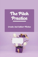 The Pitch Practice: Create And Deliver Pitches B09Y896N9Z Book Cover