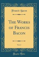 The Works Of Francis Bacon, Lord Chancellor Of England, Volume 2 114181031X Book Cover