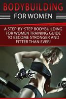 Bodybuilding for Women: A Step-By-Step Beginners Bodybuilding for Women Training Guide to Become Stronger and Fitter Than Ever! 1534812741 Book Cover