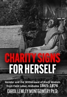 Charity Signs for Herself: Gender and the Withdrawal of Black Women from Field Labor, Alabama 1865-1876 1631030884 Book Cover