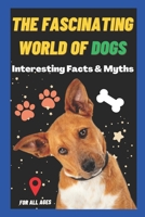 The Fascinating World of Dogs: Interesting Facts and Myths about Dogs | A Book for Kids, Teens, Adults who love Dogs B0BW2RVMJC Book Cover