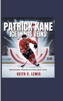 Patrick Kane: Ice in His Veins: American Greatness, Chicago Glory, and a Hockey Legend's Journey 3384660668 Book Cover