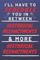 I'll Have To Schedule You In Between Historical Reenactments & More Historical Reenactments: Perfect Historical Reenactments Gift | Blank Lined ... 6 x 9 Format | Office Gag Humour and Banter 1653317787 Book Cover