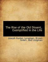 The Rise of the Old Dissent Exemplified by the Life of Oliver Heywood, 1630–1702 1174527560 Book Cover