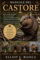 MANUALE DEL CASTORE: Tutto ciò che devi sapere sulla cura dei castori, l'allestimento dell'ambiente, la pianificazione dell'alimentazione, la gestione ... successo a lungo termine. (Italian Edition) B0H58N78C4 Book Cover