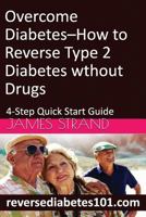 Overcome Diabetes--How to Reverse Type 2 Diabetes Without Drugs: 4-Step Quick Start Guide 1542547342 Book Cover