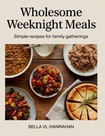Wholesome Weeknight Meals: Simple Recipes for Family Gatherings - Bella VL Hanrahan B0FL48H4GK Book Cover