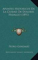 Apuntes Historicos De La Ciudad De Dolores Hidalgo (1891) 1167641485 Book Cover