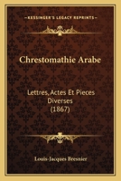 Chrestomathie Arabe: Lettres, Actes Et Pieces Diverses (1867) 1165946394 Book Cover