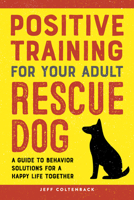 Positive Training for Your Adult Rescue Dog: A Guide to Behavior Solutions for a Happy Life Together 1685391575 Book Cover