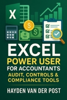 Excel Power User for Accountants: Audit, Controls & Compliance Tools: Master Excel for High-Stakes Accounting, Audits, and Compliance (The CFO Guide to FP&A Mastery) B0FCS7JX78 Book Cover