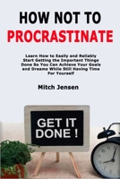 How Not to Procrastinate: Learn How to Easily and Reliably Start Getting the Important Things Done So You Can Achieve Your Goals and Dreams While Still Having Time For Yourself B08SG5PJNY Book Cover