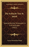 Die Schlacht Von St. Jakob: Vaterlandisches Schauspiel In Funf Aufzugen (1822) 1120434386 Book Cover