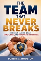The Team That Never Breaks: How Great Leaders Create Loyalty, Trust, and Unstoppable Performance B0HBX5H5PT Book Cover