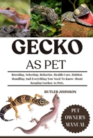 GECKO AS PET: Breeding, Selecting, Behavior, Health Care, Habitat, Handling And Everything You Need To Know About Keeping Geckos As Pets. B0F6MW423L Book Cover