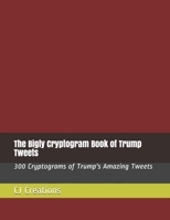 The Bigly Cryptogram Book of Trump Tweets: 300 Cryptograms of Trump's Amazing Tweets 1086210530 Book Cover