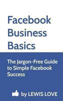 Facebook Business Basics: The Jargon-Free Guide to Simple Facebook Success 1481214357 Book Cover