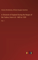 A Chronicle of England During the Reigns of the Tudors, from A.D. 1485 to 1559: Vol. 1 3368717936 Book Cover