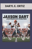 JAXSON DART : A QUARTERBACK PATH TO GREATNESS: THE STORY OF A DETERMINED ATHLETE WITH BIG DREAMS B0DVH6WBY4 Book Cover