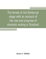 The Annals of the Edinburgh Stage, with an Account of the Rise and Progress of Dramatic Writing in Scotland 1019205563 Book Cover