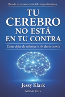 Tu cerebro no esta en tu contra: Como dejar de sabotear sin darte cuenta | Descubre el poder de la neurociencia | Entrena la mente y transforma tu vida (Spanish Edition) B0GYZJZ5S6 Book Cover