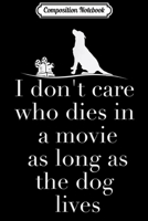 Composition Notebook: I Don't Care Who Dies In Movie As Long As Dog Lives Journal/Notebook Blank Lined Ruled 6x9 100 Pages 1706472765 Book Cover