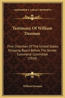Testimony Of William Denman: First Chairman Of The United States Shipping Board Before The Senate Commerce Committee 1165651416 Book Cover