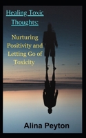 Healing Toxic Thoughts:: Nurturing Positivity and Letting Go of Toxicity B0CFZC75ZG Book Cover
