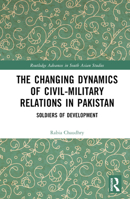 The Changing Dynamics of Civil Military Relations in Pakistan: Soldiers of Development 1032388404 Book Cover