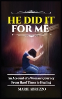 He Did It For Me: An Account of a Woman's Journey from Hard Times to Healing 1957497394 Book Cover