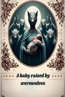 A baby raised by werewolves B0H4XY9GPX Book Cover