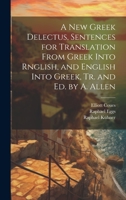 A New Greek Delectus, Sentences for Translation From Greek Into Rnglish, and English Into Greek, Tr. and Ed. by A. Allen 1022485458 Book Cover