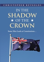 In the Shadow of the Crown: Some Men Look At Constitutions... 1483427056 Book Cover