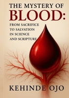 The Mystery of Blood: From Sacrifice to Salvation in Science and Scripture 1326161539 Book Cover