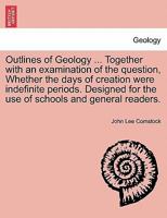 Outlines of Geology ... Together with an examination of the question, Whether the days of creation were indefinite periods. Designed for the use of schools and general readers. 1241507902 Book Cover