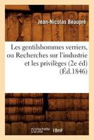 Les Gentilshommes Verriers, Ou Recherches Sur L'Industrie Et Les Privila]ges (2e A(c)D) 2012694853 Book Cover