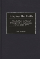 Keeping the Faith: Race, Politics, and Social Development in Jacksonville, Florida, 1940-1970 (Contributions in American History) 0313310351 Book Cover