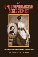 An Uncompromising Secessionist: The Civil War of George Knox Miller, Eighth (Wade's) Confederate Cavalry 0817315314 Book Cover