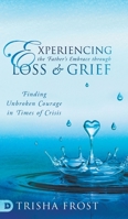 Experiencing the Father's Embrace Through Loss and Grief: Finding Unbroken Courage in Times of Crisis 0768458005 Book Cover